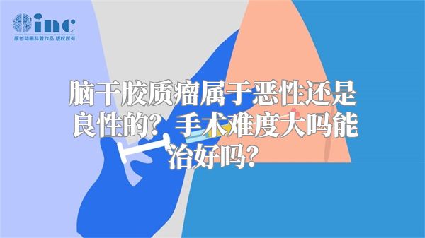 脑干胶质瘤属于恶性还是良性的？手术难度大吗能治好吗？