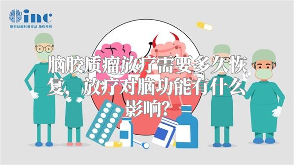 脑胶质瘤放疗需要多久恢复，放疗对脑功能有什么影响？