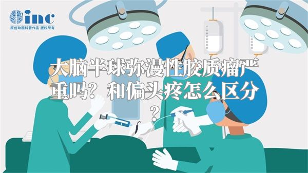 大脑半球弥漫性胶质瘤严重吗？和偏头疼怎么区分？