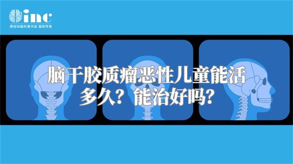 脑干胶质瘤恶性儿童能活多久？能治好吗？