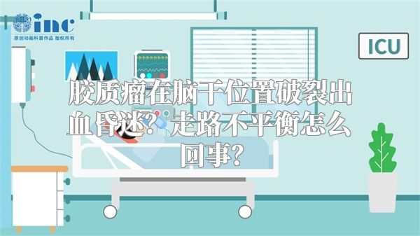 胶质瘤在脑干位置破裂出血昏迷？走路不平衡怎么回事？