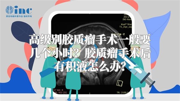 高级别胶质瘤手术一般要几个小时？胶质瘤手术后有积液怎么办？