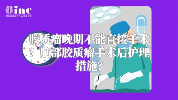 胶质瘤晚期不能直接手术？脑部胶质瘤手术后护理措施？