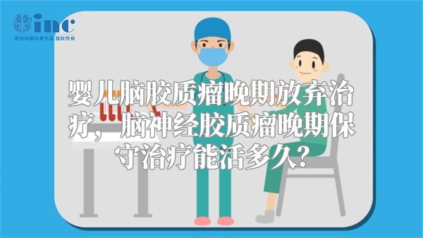 婴儿脑胶质瘤晚期放弃治疗，脑神经胶质瘤晚期保守治疗能活多久？