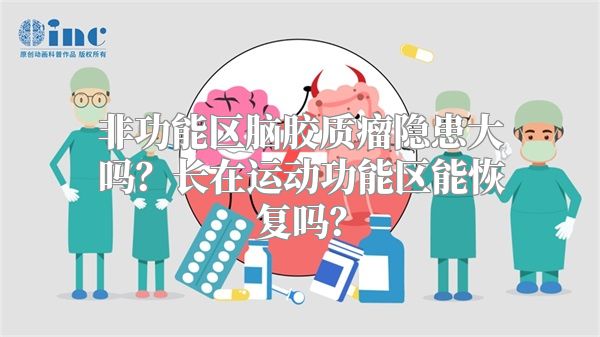 非功能区脑胶质瘤隐患大吗？长在运动功能区能恢复吗？