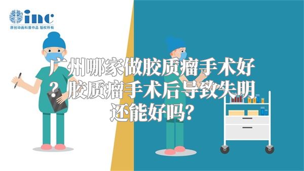 广州哪家做胶质瘤手术好？胶质瘤手术后导致失明还能好吗？