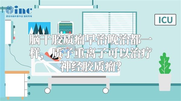 脑干胶质瘤早治晚治都一样，质子重离子可以治疗神经胶质瘤？