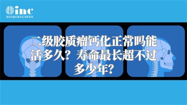 二级胶质瘤钙化正常吗能活多久？寿命最长超不过多少年？