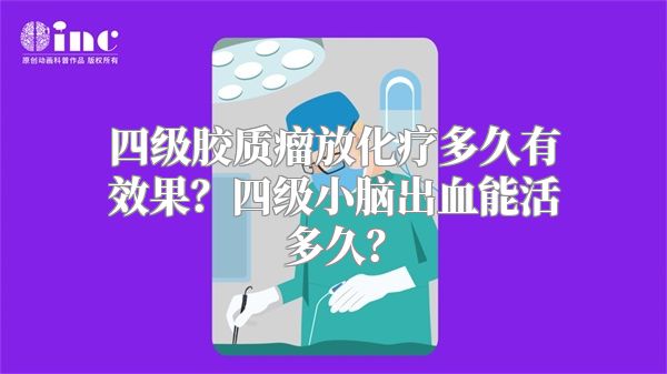 四级胶质瘤放化疗多久有效果？四级小脑出血能活多久？