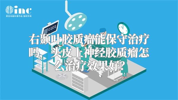 右颞叶胶质瘤能保守治疗吗，头皮上神经胶质瘤怎么治疗效果好？