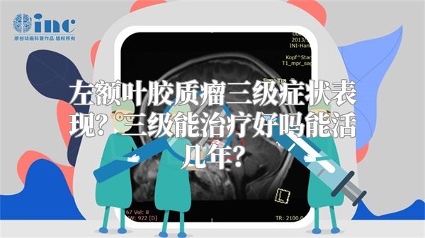 左额叶胶质瘤三级症状表现？三级能治疗好吗能活几年？