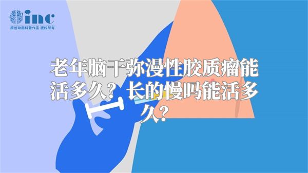 老年脑干弥漫性胶质瘤能活多久？长的慢吗能活多久？