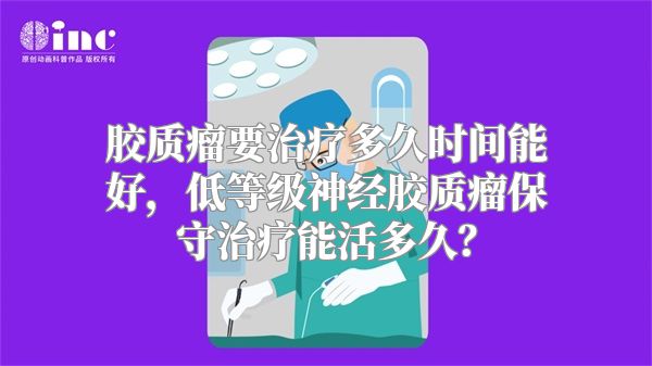 胶质瘤要治疗多久时间能好，低等级神经胶质瘤保守治疗能活多久？