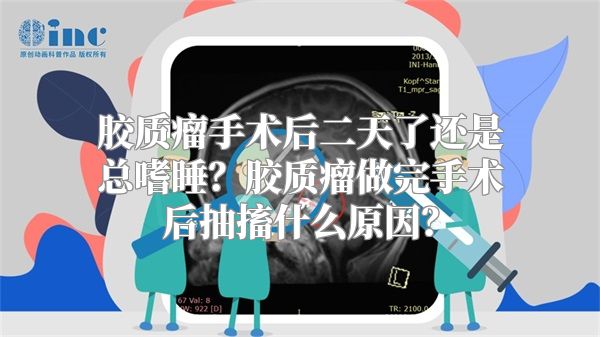 胶质瘤手术后二天了还是总嗜睡？胶质瘤做完手术后抽搐什么原因？