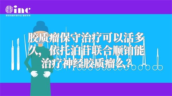 胶质瘤保守治疗可以活多久，依托泊苷联合顺铂能治疗神经胶质瘤么？