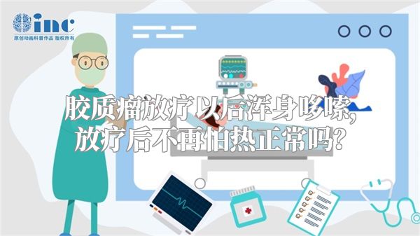 胶质瘤放疗以后浑身哆嗦，放疗后不再怕热正常吗？