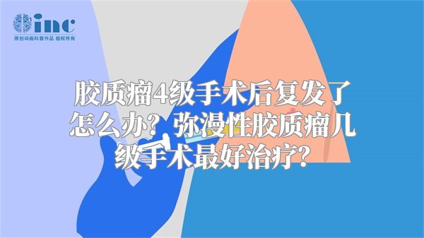 胶质瘤4级手术后复发了怎么办？弥漫性胶质瘤几级手术最好治疗？