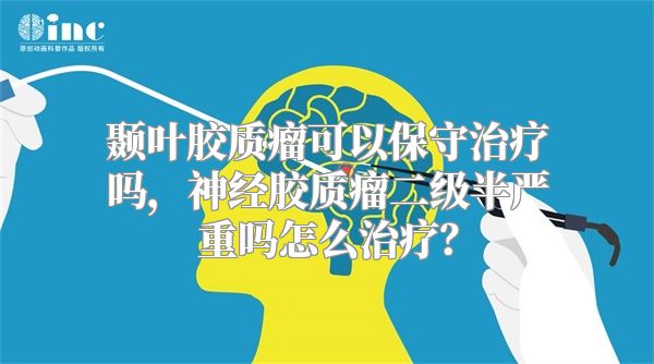 颞叶胶质瘤可以保守治疗吗，神经胶质瘤二级半严重吗怎么治疗？