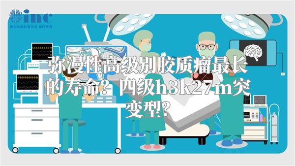 弥漫性高级别胶质瘤最长的寿命？四级h3k27m突变型？