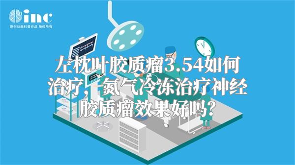 左枕叶胶质瘤3.54如何治疗，氮气冷冻治疗神经胶质瘤效果好吗？