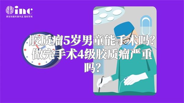 胶质瘤5岁男童能手术吗？做完手术4级胶质瘤严重吗？