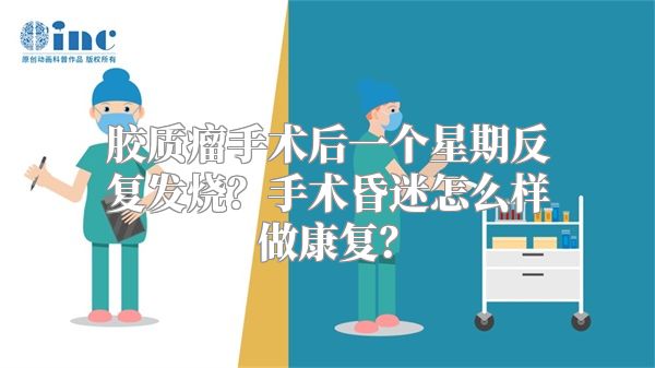 胶质瘤手术后一个星期反复发烧？手术昏迷怎么样做康复？