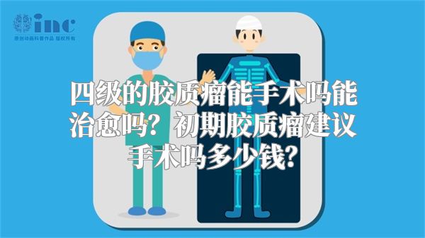 四级的胶质瘤能手术吗能治愈吗？初期胶质瘤建议手术吗多少钱？