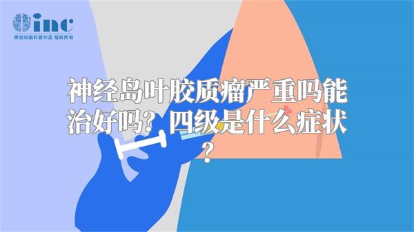 神经岛叶胶质瘤严重吗能治好吗？四级是什么症状？