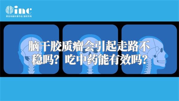 脑干胶质瘤会引起走路不稳吗？吃中药能有效吗？