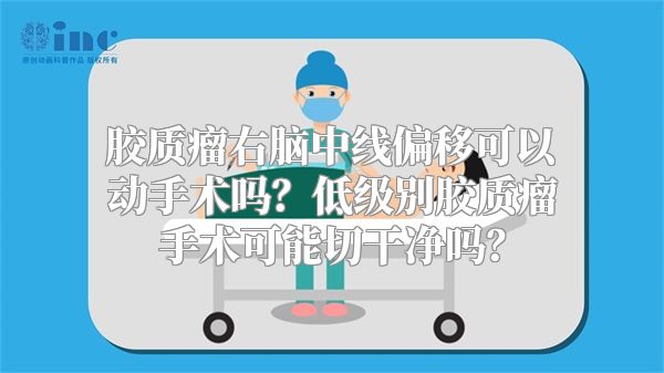 胶质瘤右脑中线偏移可以动手术吗？低级别胶质瘤手术可能切干净吗？