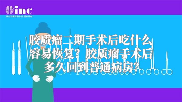 胶质瘤二期手术后吃什么容易恢复？胶质瘤手术后多久回到普通病房？