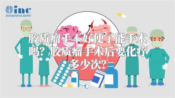 胶质瘤手不好使了能手术吗？胶质瘤手术后要化疗多少次？