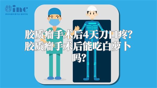 胶质瘤手术后4天刀口疼？胶质瘤手术后能吃白萝卜吗？