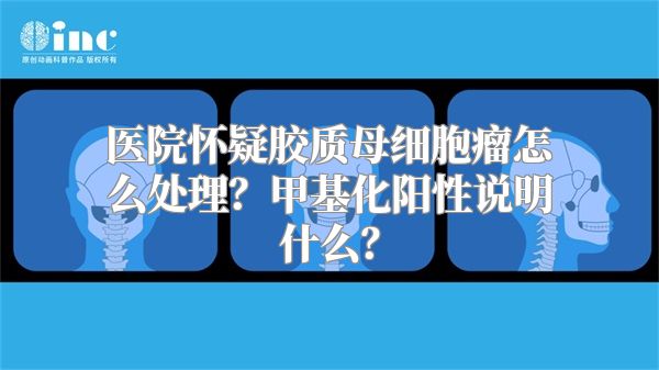 医院怀疑胶质母细胞瘤怎么处理？甲基化阳性说明什么？