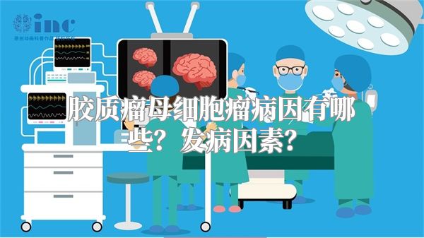 胶质瘤母细胞瘤病因有哪些？发病因素？