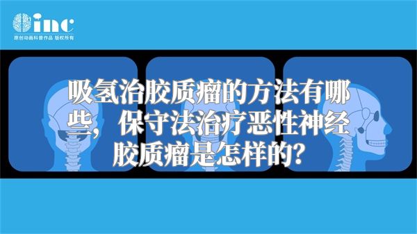 吸氢治胶质瘤的方法有哪些，保守法治疗恶性神经胶质瘤是怎样的？