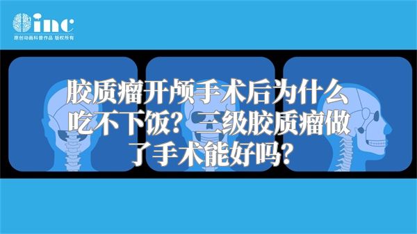 胶质瘤开颅手术后为什么吃不下饭？三级胶质瘤做了手术能好吗？