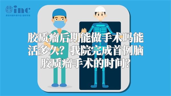 胶质瘤后期能做手术吗能活多久？我院完成首例脑胶质瘤手术的时间？