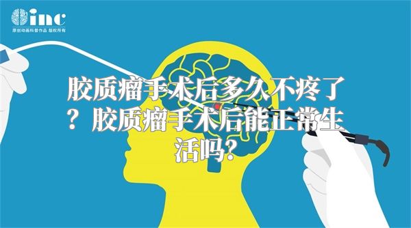 胶质瘤手术后多久不疼了？胶质瘤手术后能正常生活吗？