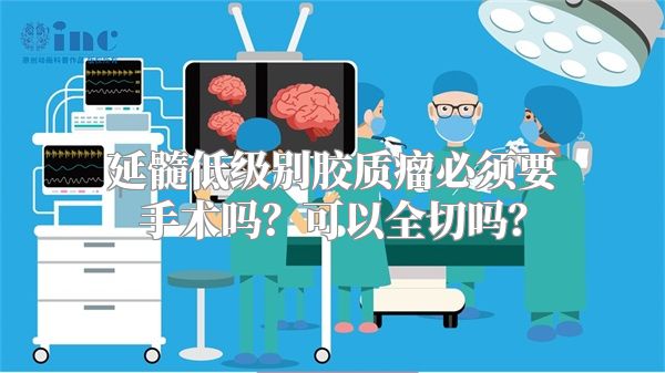 延髓低级别胶质瘤必须要手术吗？可以全切吗？