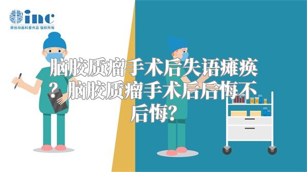 脑胶质瘤手术后失语瘫痪？脑胶质瘤手术后后悔不后悔？