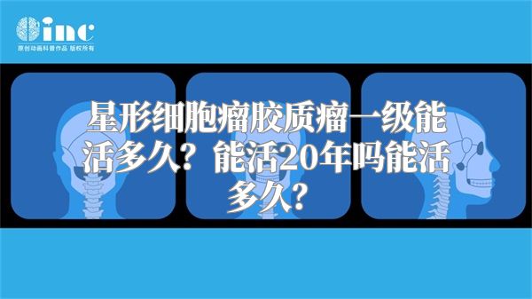 星形细胞瘤胶质瘤一级能活多久？能活20年吗能活多久？