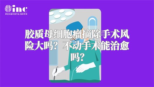 胶质母细胞瘤摘除手术风险大吗？不动手术能治愈吗？