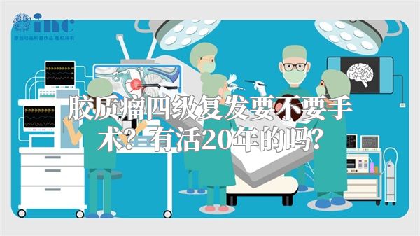 胶质瘤四级复发要不要手术？有活20年的吗？