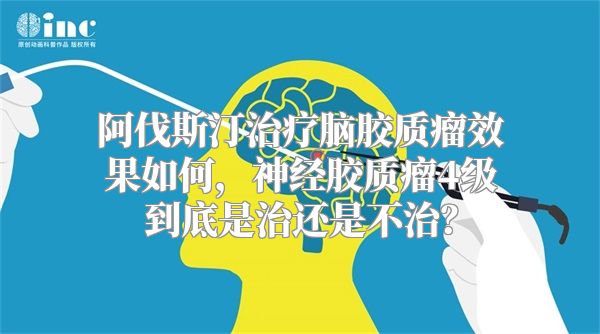 阿伐斯汀治疗脑胶质瘤效果如何，神经胶质瘤4级到底是治还是不治？