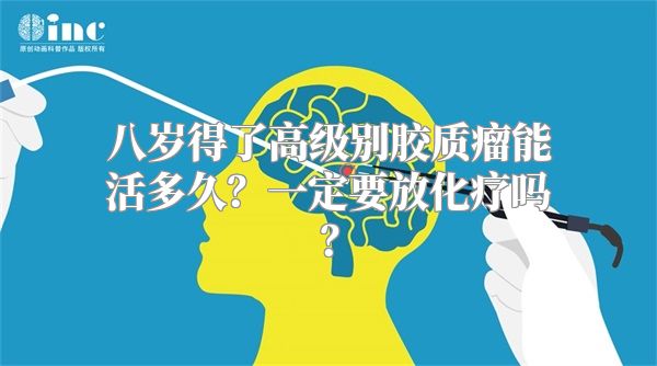 八岁得了高级别胶质瘤能活多久？一定要放化疗吗？