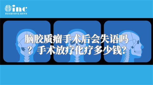 脑胶质瘤手术后会失语吗？手术放疗化疗多少钱？