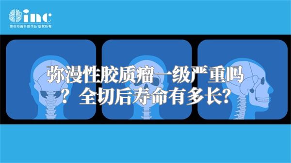 弥漫性胶质瘤一级严重吗？全切后寿命有多长？