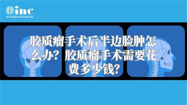 胶质瘤手术后半边脸肿怎么办？胶质瘤手术需要花费多少钱？