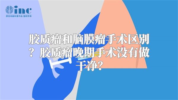 胶质瘤和脑膜瘤手术区别？胶质瘤晚期手术没有做干净？